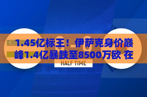 1.45亿标王！伊萨克身价巅峰1.4亿暴跌至8500万欧 在利物浦仅4球