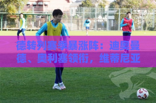 德转列赛季暴涨阵：迪奥曼德、奥利塞领衔，维蒂尼亚、奥赖利在列