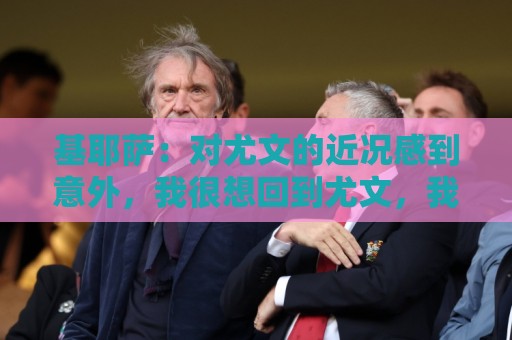 基耶萨:对尤文的近况感到意外,我很想回到尤文,我从未想过离开 基耶萨:对尤文的近况感到意外,我很想回到尤文,我从未想过离开