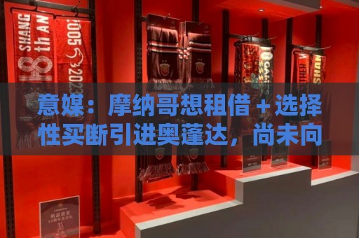 意媒：摩纳哥想租借＋选择性买断引进奥蓬达，尚未向尤文提交报价