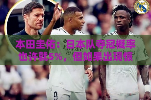 本田圭佑：日本队夺冠概率也许就5%，但如果出现惊喜还是有可能的