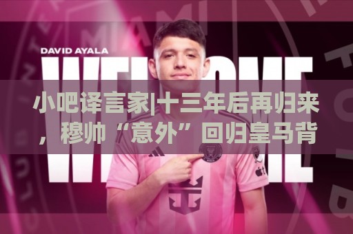 小吧译言家|十三年后再归来,穆帅“意外”回归皇马背后的故事 小吧译言家|十三年后再归来,穆帅“意外”回归皇马背后的故事