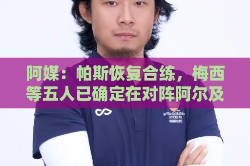 阿媒:帕斯恢复合练,梅西等五人已确定在对阵阿尔及利亚时首发 阿媒:帕斯恢复合练,梅西等五人已确定在对阵阿尔及利亚时首发