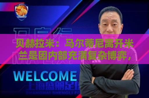 贝赫拉米:马尔蒂尼离开米兰是因内部充满复杂博弈,感到身心俱疲 贝赫拉米:马尔蒂尼离开米兰是因内部充满复杂博弈,感到身心俱疲