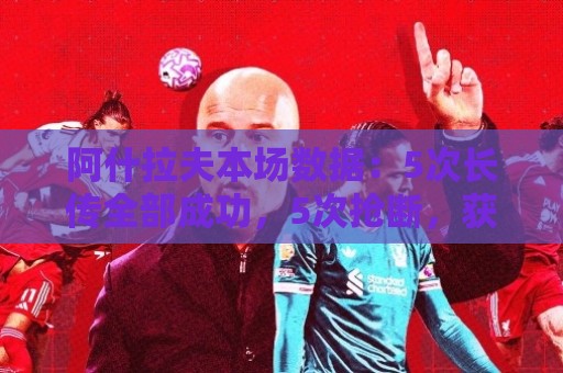 阿什拉夫本场数据:5次长传全部成功,5次抢断,获评7.1分 阿什拉夫本场数据:5次长传全部成功,5次抢断,获评7.1分