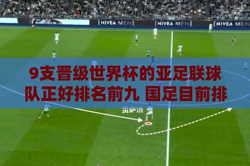 9支晋级世界杯的亚足联球队正好排名前九 国足目前排在亚足联第13 9支晋级世界杯的亚足联球队正好排名前九 国足目前排在亚足联第13