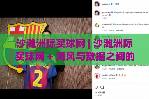沙滩洲际买球网 | 沙滩洲际买球网 + 海风与数据之间的平衡术：2026年玩家都在关注什么？🔥线上十大最稳比球站新用户免费无延迟4K俱乐部中水