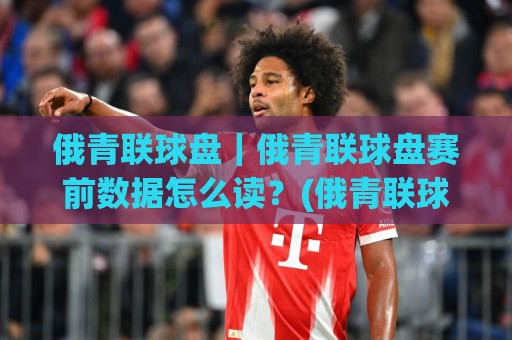 俄青联球盘|俄青联球盘赛前数据怎么读?(俄青联球盘)三个场景化预判思路拆解🔥线上十大最稳压球站策略波胆积分榜超清网站新用户 俄青联球盘|俄青联球盘赛前数据怎么读?(俄青联球盘)三个场景化预判思路拆解🔥线上十大最稳压球站策略波胆积分榜超清网站新用户