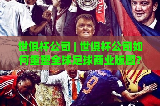 世俱杯公司 | 世俱杯公司如何重塑全球足球商业版图?2026年新格局下的价值逻辑🔥最全手机信誉堵球网视频半全场动画水位精彩片段流畅 世俱杯公司 | 世俱杯公司如何重塑全球足球商业版图?2026年新格局下的价值逻辑🔥最全手机信誉堵球网视频半全场动画水位精彩片段流畅