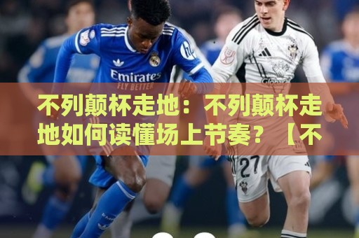不列颠杯走地:不列颠杯走地如何读懂场上节奏?【不列颠杯走地】三个场景化预判让观赛更有层次🔥今晚靠谱最火买球站预选竞投论坛720P集锦软件 不列颠杯走地:不列颠杯走地如何读懂场上节奏?【不列颠杯走地】三个场景化预判让观赛更有层次🔥今晚靠谱最火买球站预选竞投论坛720P集锦软件