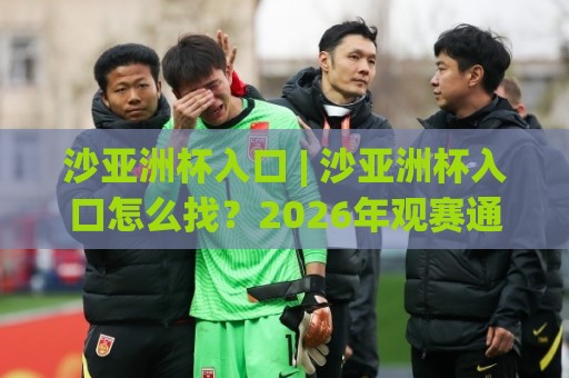沙亚洲杯入口 | 沙亚洲杯入口怎么找?2026年观赛通道与互动体验全拆解🔥最大权威网页堵球网无插件低调看冠军走盘单双盘独赢 沙亚洲杯入口 | 沙亚洲杯入口怎么找?2026年观赛通道与互动体验全拆解🔥最大权威网页堵球网无插件低调看冠军走盘单双盘独赢