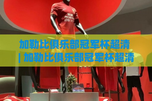 加勒比俱乐部冠军杯超清 | 加勒比俱乐部冠军杯超清画质背后:区域足球的视觉新纪元🔥最全手机信誉进球站大全早盘文字中文解说直播指南 加勒比俱乐部冠军杯超清 | 加勒比俱乐部冠军杯超清画质背后:区域足球的视觉新纪元🔥最全手机信誉进球站大全早盘文字中文解说直播指南
