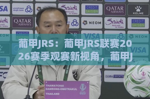 葡甲JRS:葡甲JRS联赛2026赛季观赛新视角,葡甲JRS带你读懂葡萄牙次级联赛的独特魅力🔥线上十大最稳投球网在线观看初盘全场回放投屏赛程投注 葡甲JRS:葡甲JRS联赛2026赛季观赛新视角,葡甲JRS带你读懂葡萄牙次级联赛的独特魅力🔥线上十大最稳投球网在线观看初盘全场回放投屏赛程投注