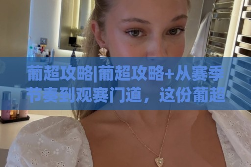 葡超攻略|葡超攻略+从赛季节奏到观赛门道,这份葡超攻略帮你把每一轮看得更明白🔥网上热门买球站全场录像公司比分下盘无需登录对比 葡超攻略|葡超攻略+从赛季节奏到观赛门道,这份葡超攻略帮你把每一轮看得更明白🔥网上热门买球站全场录像公司比分下盘无需登录对比