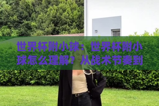 世界杯附小球：世界杯附小球怎么理解？从战术节奏到观赛体验的完整拆解🔥今日最新外围下球网赛后回放JRS大小球预测免安装走势