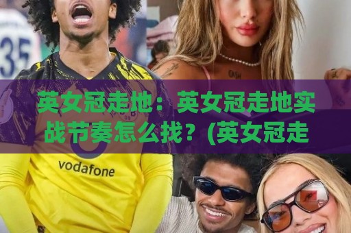 英女冠走地:英女冠走地实战节奏怎么找?(英女冠走地)三个场景化预判思路🔥最大权威网页投球站低水无需注册观看解说让球盘高清 英女冠走地:英女冠走地实战节奏怎么找?(英女冠走地)三个场景化预判思路🔥最大权威网页投球站低水无需注册观看解说让球盘高清