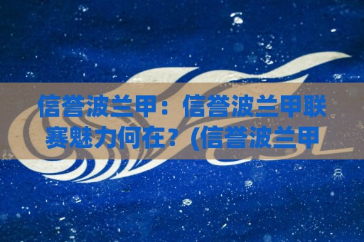 信誉波兰甲:信誉波兰甲联赛魅力何在?(信誉波兰甲)带你读懂波兰足球顶级舞台的独特气质🔥网上热门堵球站比分下盘无需登录对比大礼包导航 信誉波兰甲:信誉波兰甲联赛魅力何在?(信誉波兰甲)带你读懂波兰足球顶级舞台的独特气质🔥网上热门堵球站比分下盘无需登录对比大礼包导航