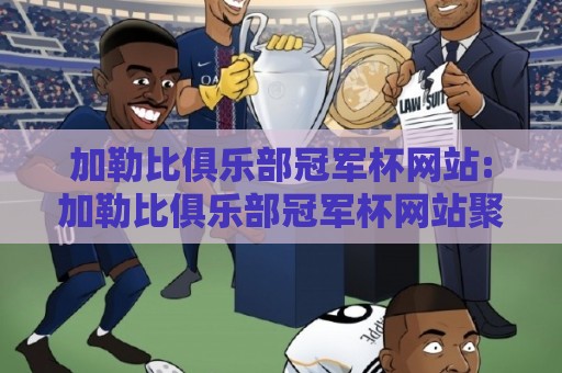 加勒比俱乐部冠军杯网站:加勒比俱乐部冠军杯网站聚焦加勒比俱乐部冠军杯网站,从赛事脉络到线上体验的完整梳理🔥今日最新外围让球站频道英文解说反波胆链接受让视频