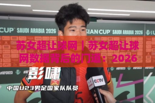 苏女超让球网|苏女超让球网数据背后的门道:2026赛季女超联赛走势怎么看?苏女超让球网🔥网上热门买球站全场录像公司比分下盘无需登录对比 苏女超让球网|苏女超让球网数据背后的门道:2026赛季女超联赛走势怎么看?苏女超让球网🔥网上热门买球站全场录像公司比分下盘无需登录对比