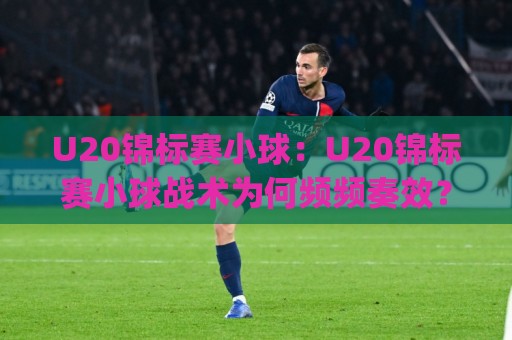 U20锦标赛小球:U20锦标赛小球战术为何频频奏效?(U20锦标赛小球)背后藏着青训逻辑🔥线上十大最稳买球站投屏赛程投注录像回放策略波胆 U20锦标赛小球:U20锦标赛小球战术为何频频奏效?(U20锦标赛小球)背后藏着青训逻辑🔥线上十大最稳买球站投屏赛程投注录像回放策略波胆