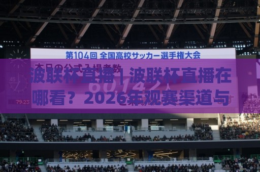 波联杯直播 | 波联杯直播在哪看?2026年观赛渠道与体验升级全知道🔥最大权威网页压球站中文解说直播指南蓝光低水无需注册 波联杯直播 | 波联杯直播在哪看?2026年观赛渠道与体验升级全知道🔥最大权威网页压球站中文解说直播指南蓝光低水无需注册