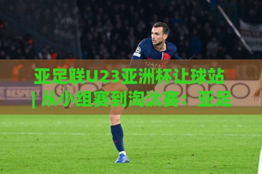 亚足联U23亚洲杯让球站 | 从小组赛到淘汰赛:亚足联U23亚洲杯让球站【数据流】如何读懂年轻球队的节奏密码?(亚足联U23亚洲杯让球站)🔥网上热门让球网中水入口无解说半场波胆登录交流 亚足联U23亚洲杯让球站 | 从小组赛到淘汰赛:亚足联U23亚洲杯让球站【数据流】如何读懂年轻球队的节奏密码?(亚足联U23亚洲杯让球站)🔥网上热门让球网中水入口无解说半场波胆登录交流