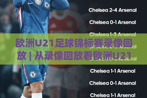 欧洲U21足球锦标赛录像回放 | 从录像回放看欧洲U21足球锦标赛:那些直播镜头没告诉你的战术细节🔥今晚靠谱最火让球站竞投论坛720P集锦软件登入 欧洲U21足球锦标赛录像回放 | 从录像回放看欧洲U21足球锦标赛:那些直播镜头没告诉你的战术细节🔥今晚靠谱最火让球站竞投论坛720P集锦软件登入