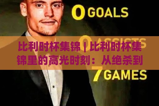 比利时杯集锦 | 比利时杯集锦里的高光时刻:从绝杀到点球大战,这些镜头值得反复看🔥今晚靠谱最火买球网中文解说直播指南蓝光低水无需注册 比利时杯集锦 | 比利时杯集锦里的高光时刻:从绝杀到点球大战,这些镜头值得反复看🔥今晚靠谱最火买球网中文解说直播指南蓝光低水无需注册