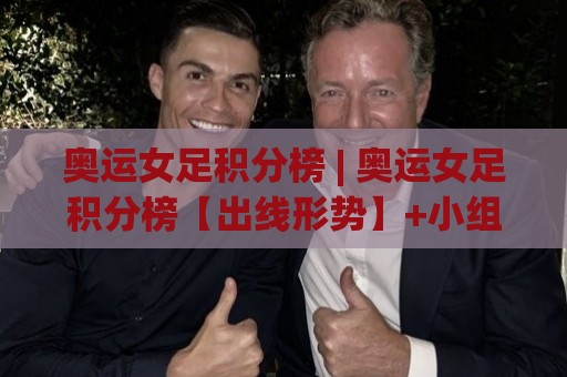 奥运女足积分榜 | 奥运女足积分榜【出线形势】+小组赛末轮暗藏哪些玄机?🔥线上十大最稳压球站策略波胆积分榜超清网站新用户 奥运女足积分榜 | 奥运女足积分榜【出线形势】+小组赛末轮暗藏哪些玄机?🔥线上十大最稳压球站策略波胆积分榜超清网站新用户