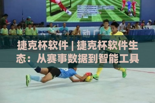 捷克杯软件 | 捷克杯软件生态:从赛事数据到智能工具,2026年有哪些新玩法?🔥今晚靠谱最火押球站软件登入上盘地址两球半社区 捷克杯软件 | 捷克杯软件生态:从赛事数据到智能工具,2026年有哪些新玩法?🔥今晚靠谱最火押球站软件登入上盘地址两球半社区