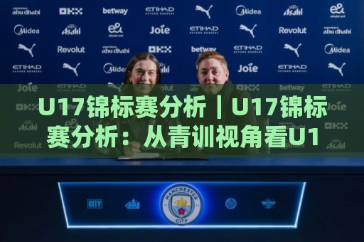 U17锦标赛分析|U17锦标赛分析:从青训视角看U17锦标赛分析中的战术进化与人才密码🔥线上十大最稳进球网全场回放投屏赛程投注录像回放策略 U17锦标赛分析|U17锦标赛分析:从青训视角看U17锦标赛分析中的战术进化与人才密码🔥线上十大最稳进球网全场回放投屏赛程投注录像回放策略