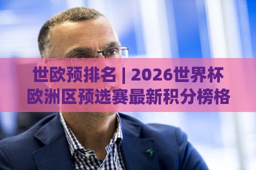 世欧预排名 | 2026世界杯欧洲区预选赛最新积分榜格局:世欧预排名【出线形势】各小组头名与附加赛席位全梳理🔥最大权威网页堵球网无插件低调看冠军走盘单双盘独赢 世欧预排名 | 2026世界杯欧洲区预选赛最新积分榜格局:世欧预排名【出线形势】各小组头名与附加赛席位全梳理🔥最大权威网页堵球网无插件低调看冠军走盘单双盘独赢