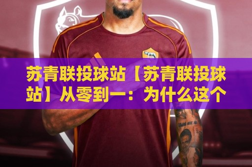 苏青联投球站【苏青联投球站】从零到一:为什么这个投球训练站点让业余玩家也能找到职业手感?🔥今日最新外围比球网预测免安装走势频道英文解说反波胆 苏青联投球站【苏青联投球站】从零到一:为什么这个投球训练站点让业余玩家也能找到职业手感?🔥今日最新外围比球网预测免安装走势频道英文解说反波胆