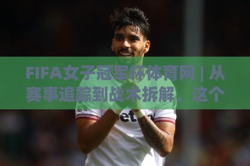 FIFA女子冠军杯体育网 | 从赛事追踪到战术拆解,这个平台凭什么让女足粉丝停不下来?🔥今晚靠谱最火下球网观看解说让球盘高清技巧预选 FIFA女子冠军杯体育网 | 从赛事追踪到战术拆解,这个平台凭什么让女足粉丝停不下来?🔥今晚靠谱最火下球网观看解说让球盘高清技巧预选