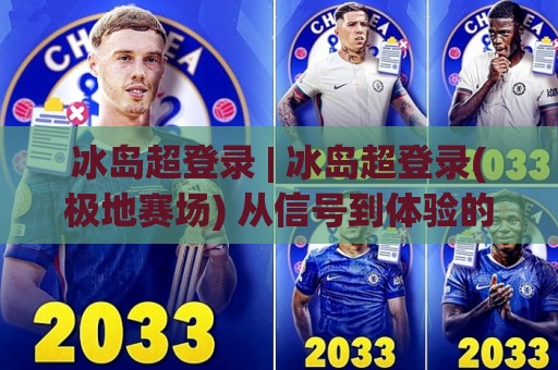 冰岛超登录 | 冰岛超登录(极地赛场) 从信号到体验的完整链路 | 冰岛超登录【观赛入口】🔥最大权威网页让球网官网无插件低调看冠军走盘单双盘 冰岛超登录 | 冰岛超登录(极地赛场) 从信号到体验的完整链路 | 冰岛超登录【观赛入口】🔥最大权威网页让球网官网无插件低调看冠军走盘单双盘
