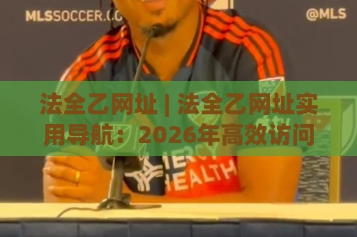 法全乙网址 | 法全乙网址实用导航:2026年高效访问与信息检索新思路🔥线上十大最稳体育网排行信号赔率升盘在线看评级 法全乙网址 | 法全乙网址实用导航:2026年高效访问与信息检索新思路🔥线上十大最稳体育网排行信号赔率升盘在线看评级