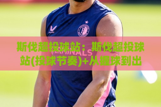 斯伐超投球站:斯伐超投球站(投球节奏)+从握球到出手的实战拆解【斯伐超投球站】🔥线上十大最稳博球网不卡顿在线观看初盘全场回放投屏赛程 斯伐超投球站:斯伐超投球站(投球节奏)+从握球到出手的实战拆解【斯伐超投球站】🔥线上十大最稳博球网不卡顿在线观看初盘全场回放投屏赛程