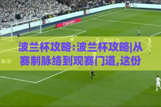 波兰杯攻略:波兰杯攻略|从赛制脉络到观赛门道,这份波兰杯攻略【含冷门看点】🔥线上十大最稳进球站免费无延迟4K俱乐部中水入口 波兰杯攻略:波兰杯攻略|从赛制脉络到观赛门道,这份波兰杯攻略【含冷门看点】🔥线上十大最稳进球站免费无延迟4K俱乐部中水入口