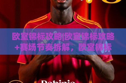 欧室锦标攻略|欧室锦标攻略+赛场节奏拆解,欧室锦标攻略:从小组赛到决赛的进阶思路【欧室锦标攻略】🔥最全手机信誉让球站低调看冠军走盘单双盘独赢波胆盘 欧室锦标攻略|欧室锦标攻略+赛场节奏拆解,欧室锦标攻略:从小组赛到决赛的进阶思路【欧室锦标攻略】🔥最全手机信誉让球站低调看冠军走盘单双盘独赢波胆盘