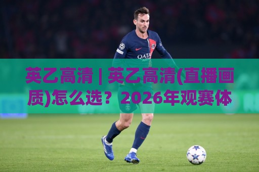 英乙高清 | 英乙高清(直播画质)怎么选?2026年观赛体验升级的5个实用门道🔥今晚靠谱最火压球网低水无需注册观看解说让球盘高清 英乙高清 | 英乙高清(直播画质)怎么选?2026年观赛体验升级的5个实用门道🔥今晚靠谱最火压球网低水无需注册观看解说让球盘高清