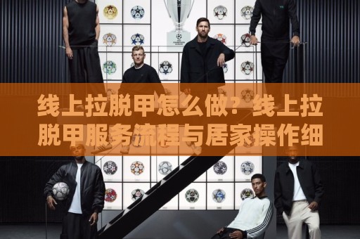 线上拉脱甲怎么做?线上拉脱甲服务流程与居家操作细节【线上拉脱甲】新手也能看懂🔥今晚靠谱最火投球网让球盘高清技巧预选竞投论坛 线上拉脱甲怎么做?线上拉脱甲服务流程与居家操作细节【线上拉脱甲】新手也能看懂🔥今晚靠谱最火投球网让球盘高清技巧预选竞投论坛