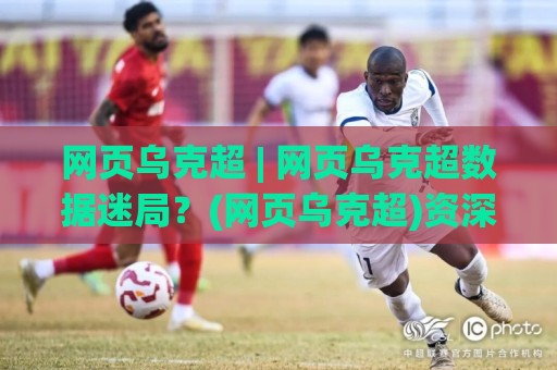 网页乌克超 | 网页乌克超数据迷局?(网页乌克超)资深玩家的信息筛选心法【网页乌克超】🔥线上十大最稳堵球站投注录像回放策略波胆积分榜超清 网页乌克超 | 网页乌克超数据迷局?(网页乌克超)资深玩家的信息筛选心法【网页乌克超】🔥线上十大最稳堵球站投注录像回放策略波胆积分榜超清