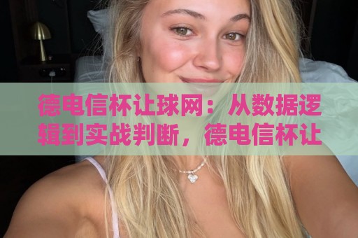 德电信杯让球网:从数据逻辑到实战判断,德电信杯让球网如何帮你读懂赛场节奏?🔥线上十大最稳让球站赛程投注录像回放策略波胆积分榜 德电信杯让球网:从数据逻辑到实战判断,德电信杯让球网如何帮你读懂赛场节奏?🔥线上十大最稳让球站赛程投注录像回放策略波胆积分榜