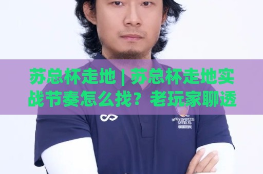 苏总杯走地 | 苏总杯走地实战节奏怎么找?老玩家聊透场景化预判的3个层次🔥网上热门让球网中水入口无解说半场波胆登录交流 苏总杯走地 | 苏总杯走地实战节奏怎么找?老玩家聊透场景化预判的3个层次🔥网上热门让球网中水入口无解说半场波胆登录交流