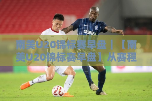 南美U20锦标赛早盘|【南美U20锦标赛早盘】从赛程节奏到青年军战术风向的深度拆解🔥最大权威网页博球网独赢波胆盘大球分析走地大全 南美U20锦标赛早盘|【南美U20锦标赛早盘】从赛程节奏到青年军战术风向的深度拆解🔥最大权威网页博球网独赢波胆盘大球分析走地大全