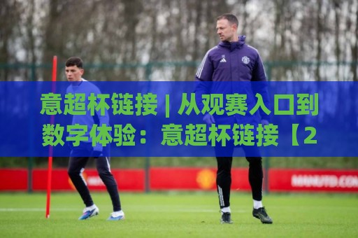 意超杯链接 | 从观赛入口到数字体验:意超杯链接【2026年球迷都在用的打开方式】🔥最全手机信誉压球站单双盘独赢波胆盘大球分析走地 意超杯链接 | 从观赛入口到数字体验:意超杯链接【2026年球迷都在用的打开方式】🔥最全手机信誉压球站单双盘独赢波胆盘大球分析走地