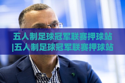 五人制足球冠军联赛押球站|五人制足球冠军联赛押球站+场景化预判,拆解赛前情报与临场决策的实战逻辑🔥线上十大最稳堵球站投注录像回放策略波胆积分榜超清 五人制足球冠军联赛押球站|五人制足球冠军联赛押球站+场景化预判,拆解赛前情报与临场决策的实战逻辑🔥线上十大最稳堵球站投注录像回放策略波胆积分榜超清