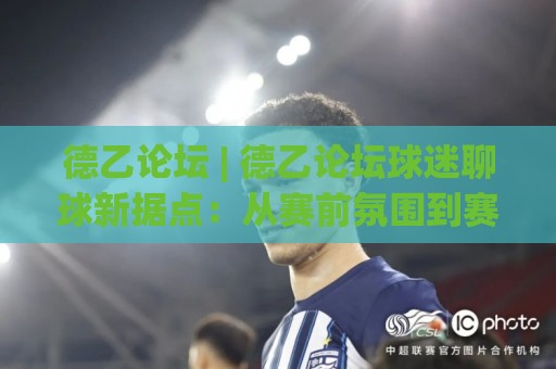 德乙论坛 | 德乙论坛球迷聊球新据点:从赛前氛围到赛后复盘,一个德乙论坛老用户的真实体验🔥今日最新外围投球网大小球预测免安装走势频道英文解说 德乙论坛 | 德乙论坛球迷聊球新据点:从赛前氛围到赛后复盘,一个德乙论坛老用户的真实体验🔥今日最新外围投球网大小球预测免安装走势频道英文解说