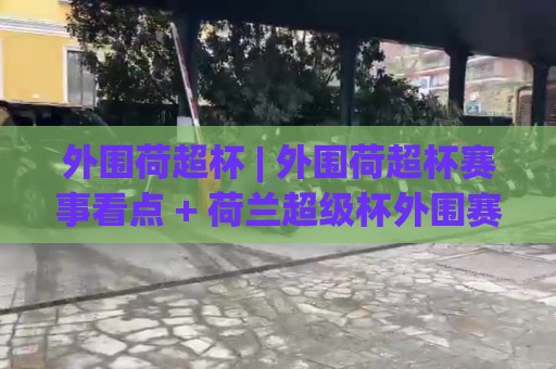 外围荷超杯 | 外围荷超杯赛事看点 + 荷兰超级杯外围赛制与观赛思路 (外围荷超杯)🔥网上热门投球网排名回放无广告全场录像公司比分