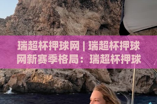 瑞超杯押球网 | 瑞超杯押球网新赛季格局:瑞超杯押球网观赛视角下的争冠暗流与黑马成色🔥网上热门压球站无需登录对比大礼包导航小球粤语解说 瑞超杯押球网 | 瑞超杯押球网新赛季格局:瑞超杯押球网观赛视角下的争冠暗流与黑马成色🔥网上热门压球站无需登录对比大礼包导航小球粤语解说